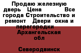 Продаю железную дверь › Цена ­ 5 000 - Все города Строительство и ремонт » Двери, окна и перегородки   . Архангельская обл.,Северодвинск г.